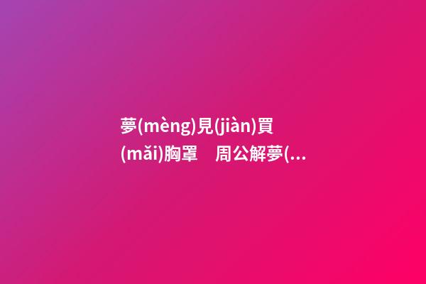 夢(mèng)見(jiàn)買(mǎi)胸罩　周公解夢(mèng)之夢(mèng)到買(mǎi)胸罩